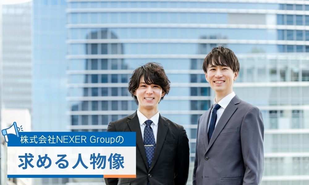 株式会社NEXER Groupが求める人物像・活躍している人の特徴