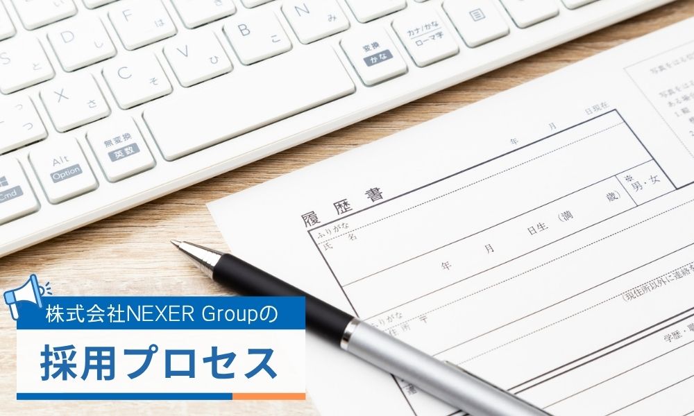 株式会社NEXER Groupの採用プロセスと選考のポイント