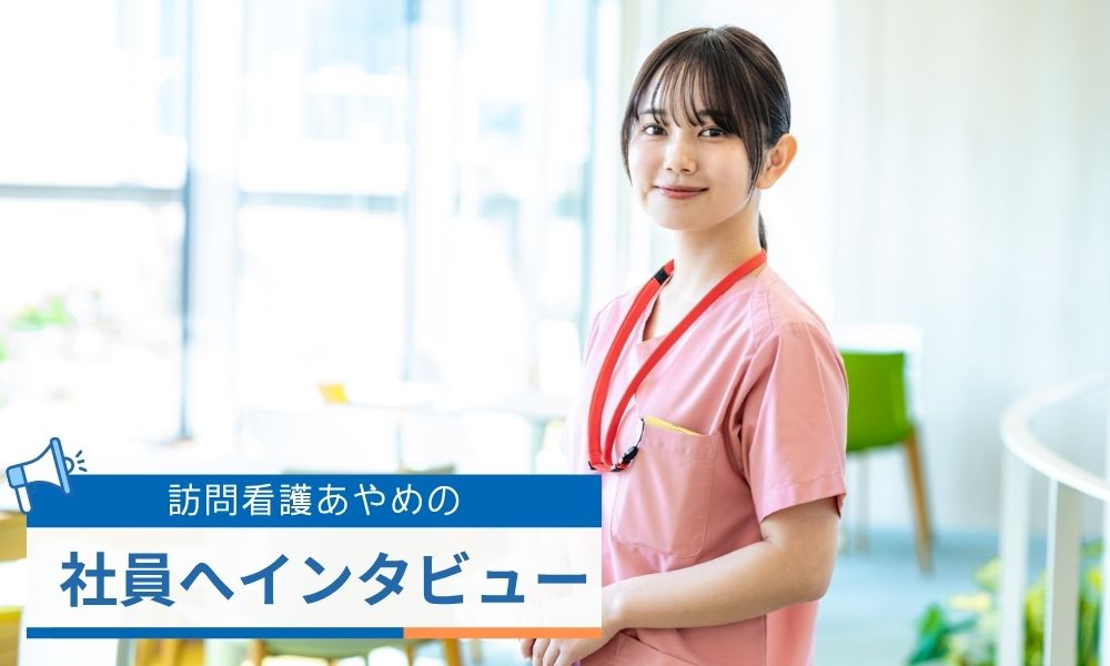 訪問看護あやめの社員へインタビュー