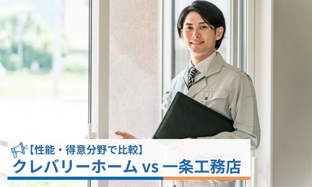 【性能・得意分野で比較】クレバリーホーム vs 一条工務店