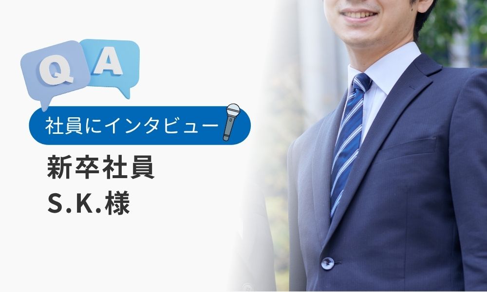 社員の評判口コミQ&A:新卒社員S.K.様