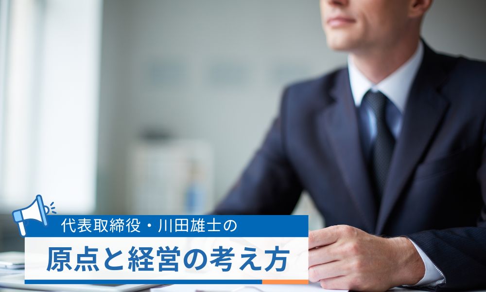 代表取締役・川田雄士の原点と経営の考え方