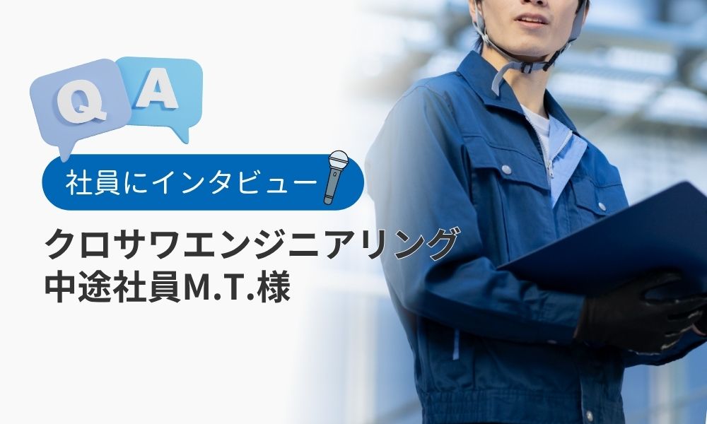 クロサワエンジニアリング社員の評判口コミQ&A：中途社員M.T.様