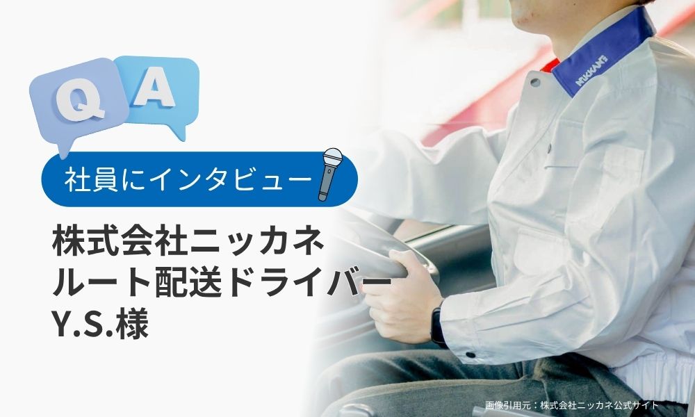 社員にインタビュー株式会社ニッカネ 
ルート配送ドライバーY.S.様
