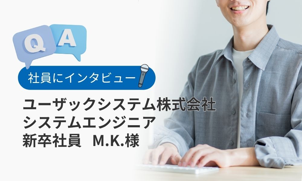 ユーザックシステムの評判口コミQ&A：新卒社員M.K.様
